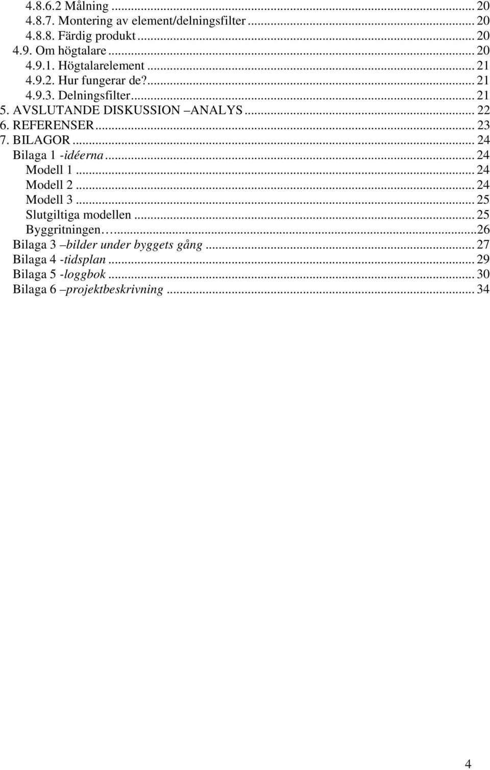 .. 23 7. BILAGOR... 24 Bilaga 1 -idéerna... 24 Modell 1... 24 Modell 2... 24 Modell 3... 25 Slutgiltiga modellen... 25 Byggritningen.
