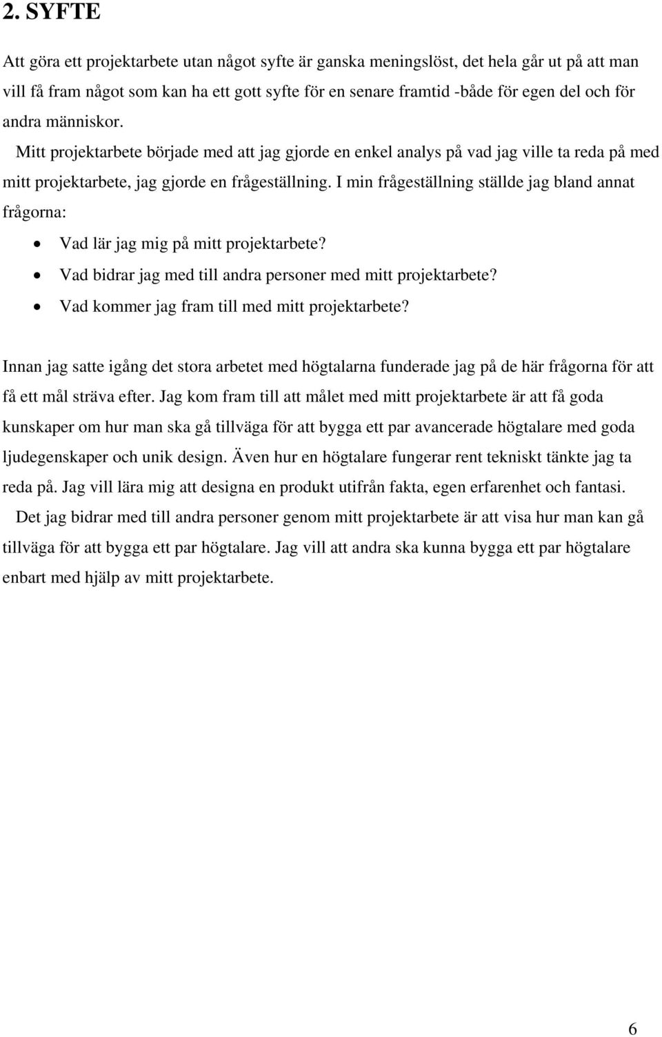 I min frågeställning ställde jag bland annat frågorna: Vad lär jag mig på mitt projektarbete? Vad bidrar jag med till andra personer med mitt projektarbete?