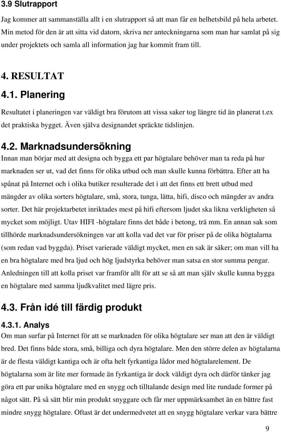 Planering Resultatet i planeringen var väldigt bra förutom att vissa saker tog längre tid än planerat t.ex det praktiska bygget. Även själva designandet spräckte tidslinjen. 4.2.