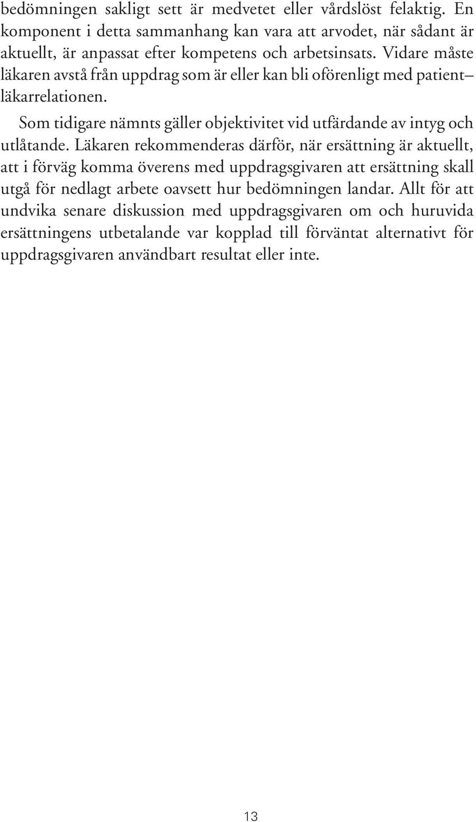 Läkaren rekommenderas därför, när ersättning är aktuellt, att i förväg komma överens med uppdragsgivaren att ersättning skall utgå för nedlagt arbete oavsett hur bedömningen landar.