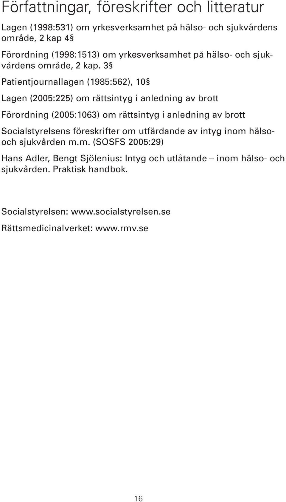 3 Patientjournallagen (1985:562), 10 Lagen (2005:225) om rättsintyg i anledning av brott Förordning (2005:1063) om rättsintyg i anledning av brott