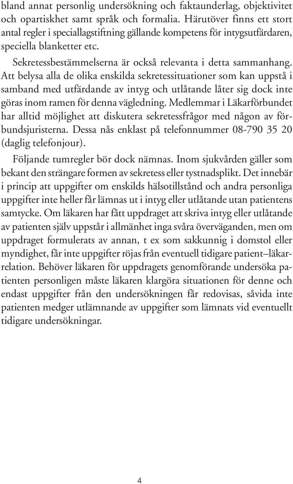 Att belysa alla de olika enskilda sekretessituationer som kan uppstå i samband med utfärdande av intyg och utlåtande låter sig dock inte göras inom ramen för denna vägledning.
