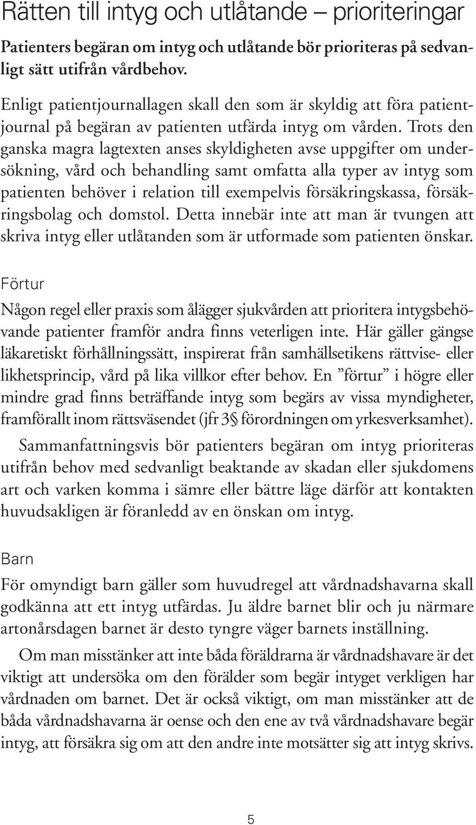 Trots den ganska magra lagtexten anses skyldigheten avse uppgifter om undersökning, vård och behandling samt omfatta alla typer av intyg som patienten behöver i relation till exempelvis