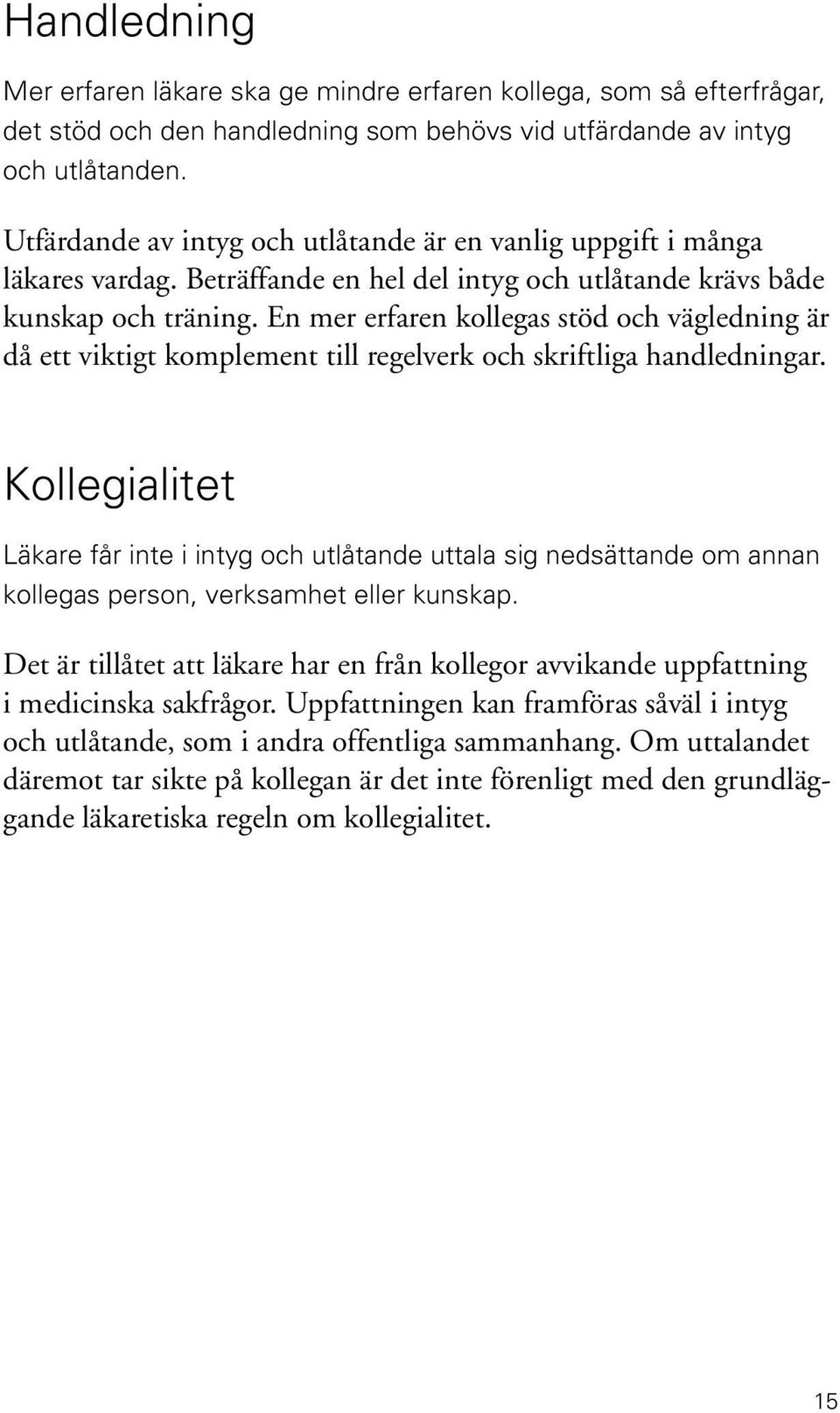 En mer erfaren kollegas stöd och vägledning är då ett viktigt komplement till regelverk och skriftliga handledningar.