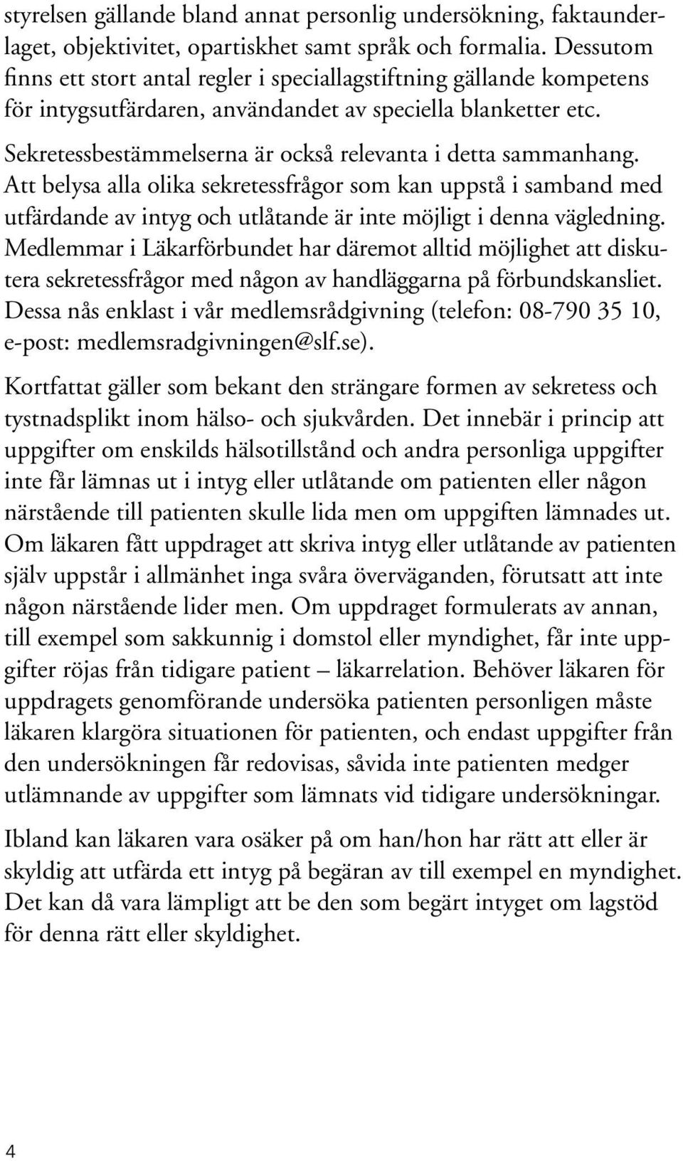 Sekretessbestämmelserna är också relevanta i detta sammanhang. Att belysa alla olika sekretessfrågor som kan uppstå i samband med utfärdande av intyg och utlåtande är inte möjligt i denna vägledning.