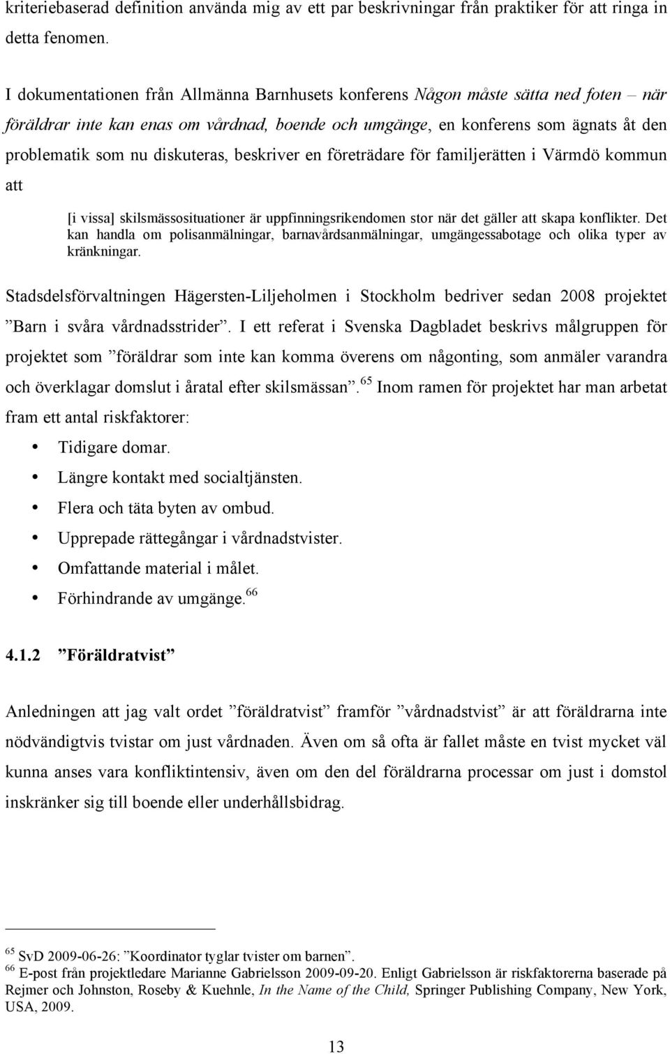 diskuteras, beskriver en företrädare för familjerätten i Värmdö kommun att [i vissa] skilsmässosituationer är uppfinningsrikendomen stor när det gäller att skapa konflikter.