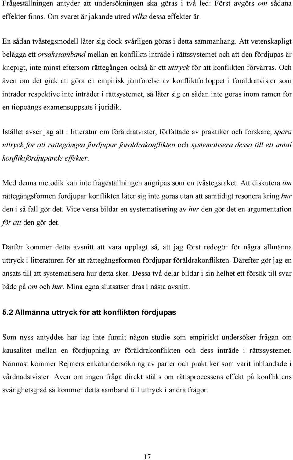 Att vetenskapligt belägga ett orsakssamband mellan en konflikts inträde i rättssystemet och att den fördjupas är knepigt, inte minst eftersom rättegången också är ett uttryck för att konflikten