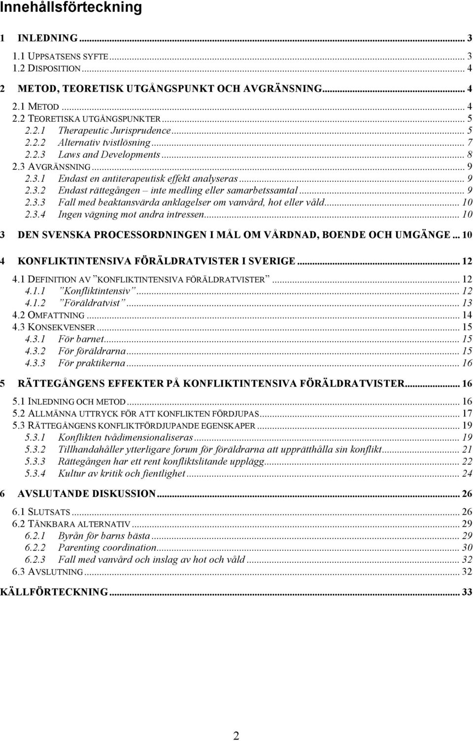 .. 9 2.3.3 Fall med beaktansvärda anklagelser om vanvård, hot eller våld... 10 2.3.4 Ingen vägning mot andra intressen... 10 3 DEN SVENSKA PROCESSORDNINGEN I MÅL OM VÅRDNAD, BOENDE OCH UMGÄNGE.