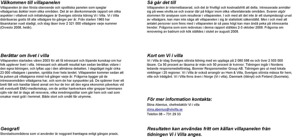 Från starten 1965 har läsarskaran vuxit stadigt, och idag läser över 2 321 000 villaägare varje nummer (Orvesto 2008, helår).