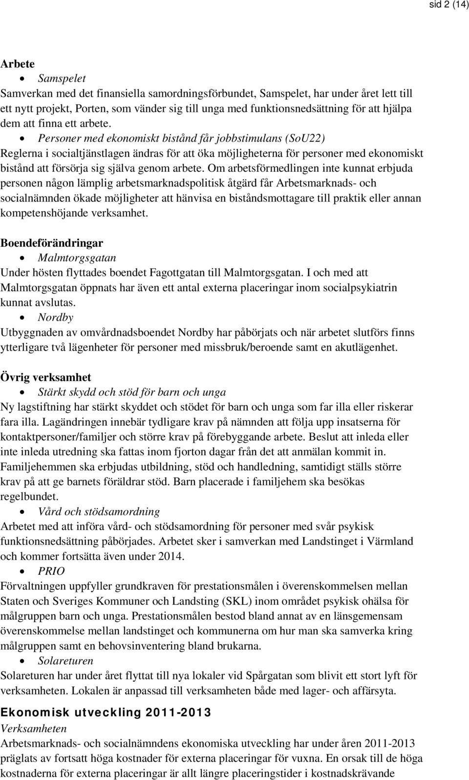 Personer med ekonomiskt bistånd får jobbstimulans (SoU22) Reglerna i socialtjänstlagen ändras för att öka möjligheterna för personer med ekonomiskt bistånd att försörja sig själva genom arbete.