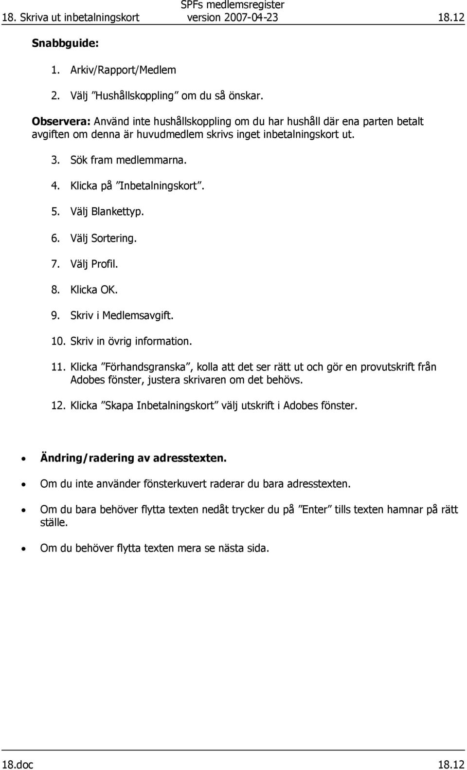 Klicka på Inbetalningskort. 5. Välj Blankettyp. 6. Välj Sortering. 7. Välj Profil. 8. Klicka OK. 9. Skriv i Medlemsavgift. 10. Skriv in övrig information. 11.