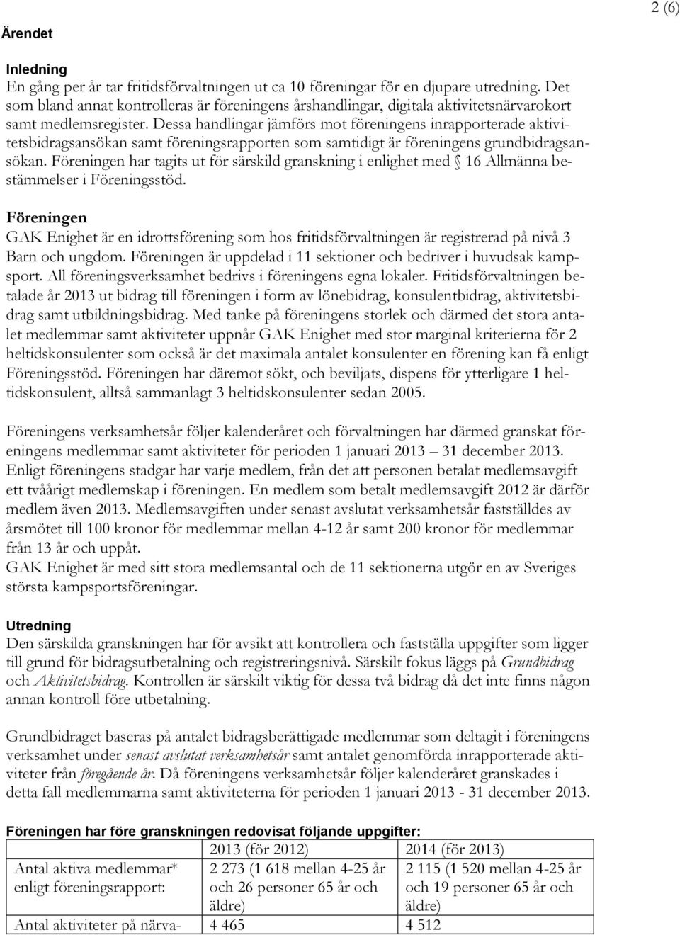 Dessa handlingar jämförs mot föreningens inrapporterade aktivitetsbidragsansökan samt föreningsrapporten som samtidigt är föreningens grundbidragsansökan.