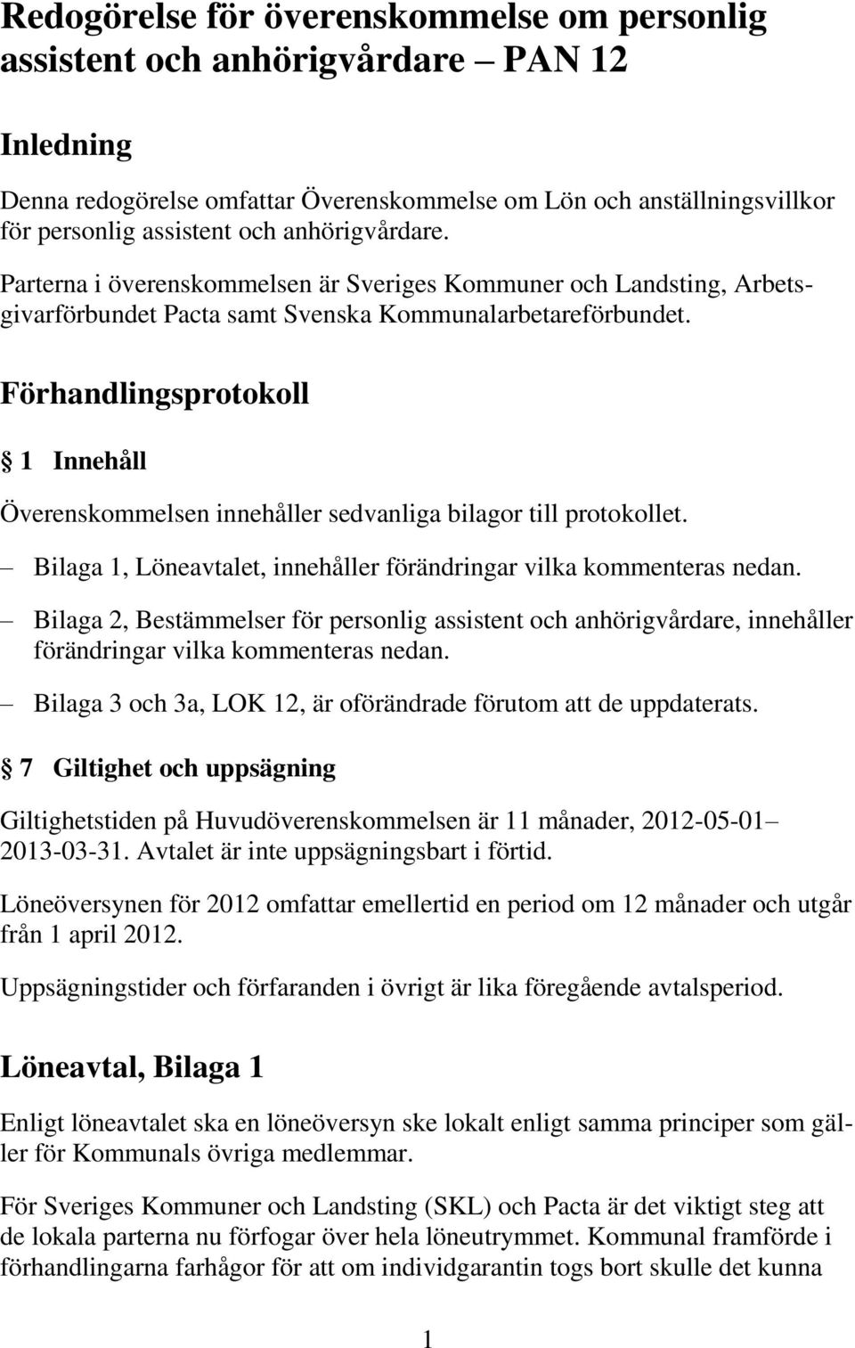 Förhandlingsprotokoll 1 Innehåll Överenskommelsen innehåller sedvanliga bilagor till protokollet. Bilaga 1, Löneavtalet, innehåller förändringar vilka kommenteras nedan.