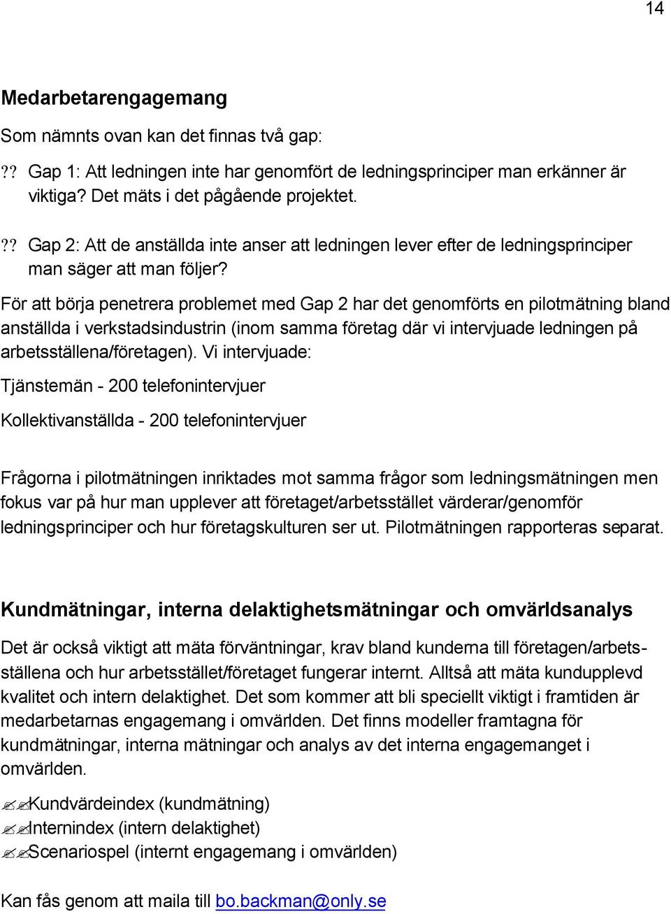 För att börja penetrera problemet med Gap 2 har det genomförts en pilotmätning bland anställda i verkstadsindustrin (inom samma företag där vi intervjuade ledningen på arbetsställena/företagen).