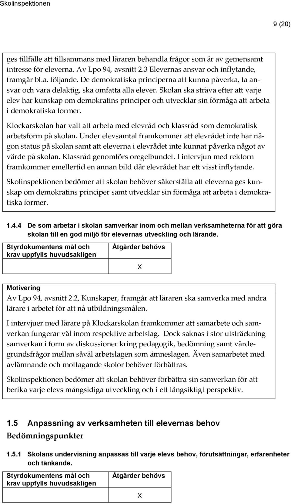 Skolan ska sträva efter att varje elev har kunskap om demokratins principer och utvecklar sin förmåga att arbeta i demokratiska former.