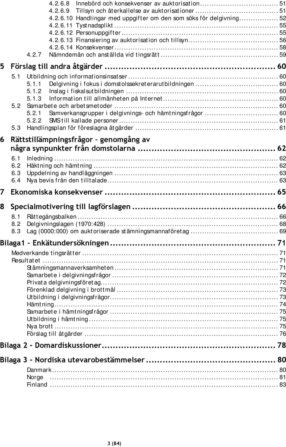 .. 60 5.1 Utbildning och informationsinsatser... 60 5.1.1 Delgivning i fokus i domstolssekreterarutbildningen... 60 5.1.2 Inslag i fiskalsutbildningen... 60 5.1.3 Information till allmänheten på Internet.