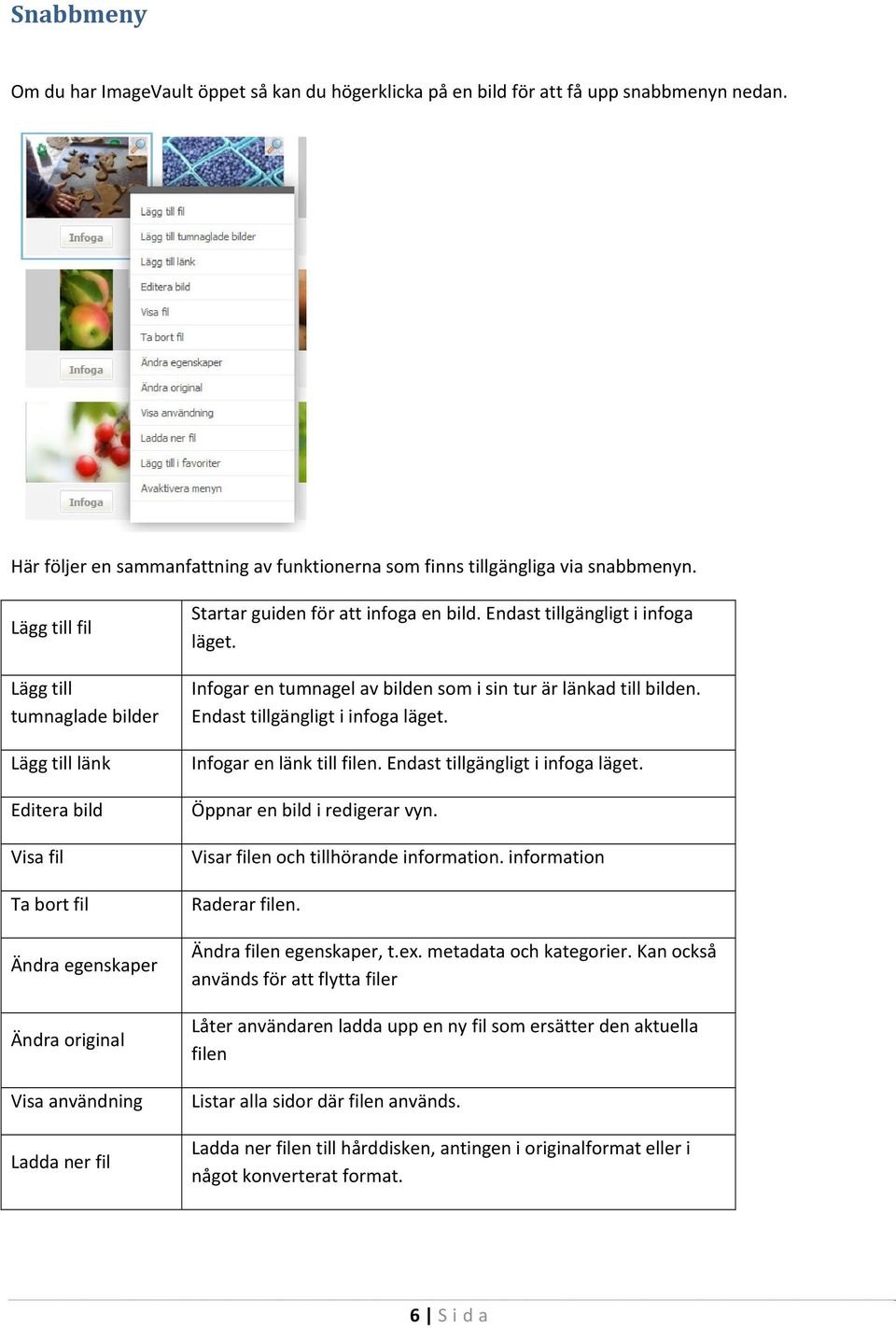 Endast tillgängligt i infoga läget. Infogar en tumnagel av bilden som i sin tur är länkad till bilden. Endast tillgängligt i infoga läget. Infogar en länk till filen.