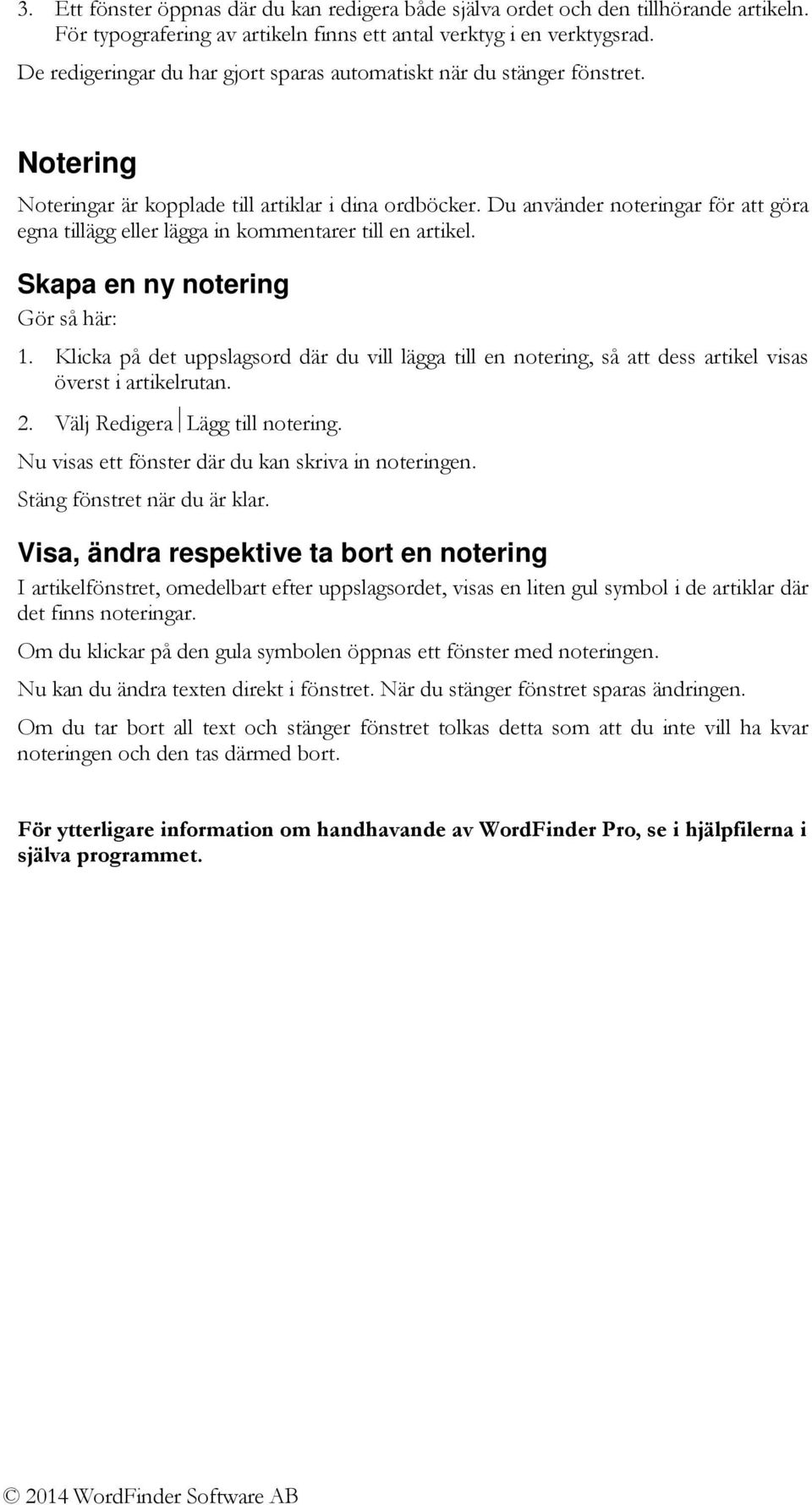 Du använder noteringar för att göra egna tillägg eller lägga in kommentarer till en artikel. Skapa en ny notering Gör så här: 1.