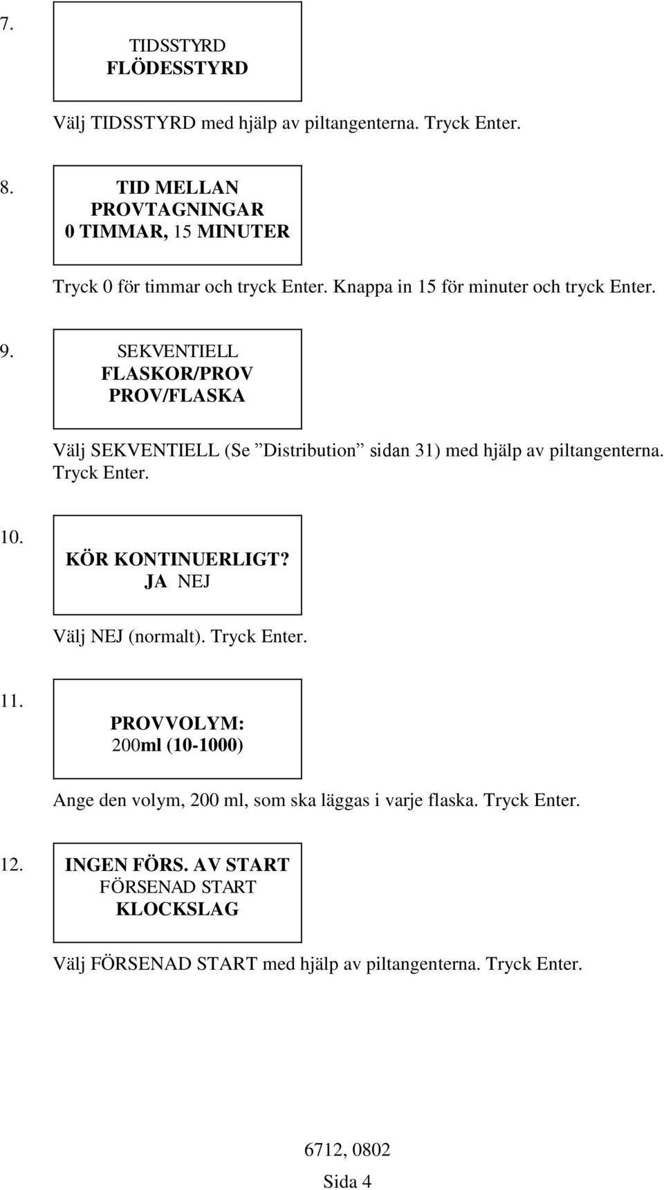 SEKVENTIELL FLASKOR/PROV PROV/FLASKA Välj SEKVENTIELL (Se Distribution sidan 31) med hjälp av piltangenterna. Tryck Enter. 10. KÖR KONTINUERLIGT?