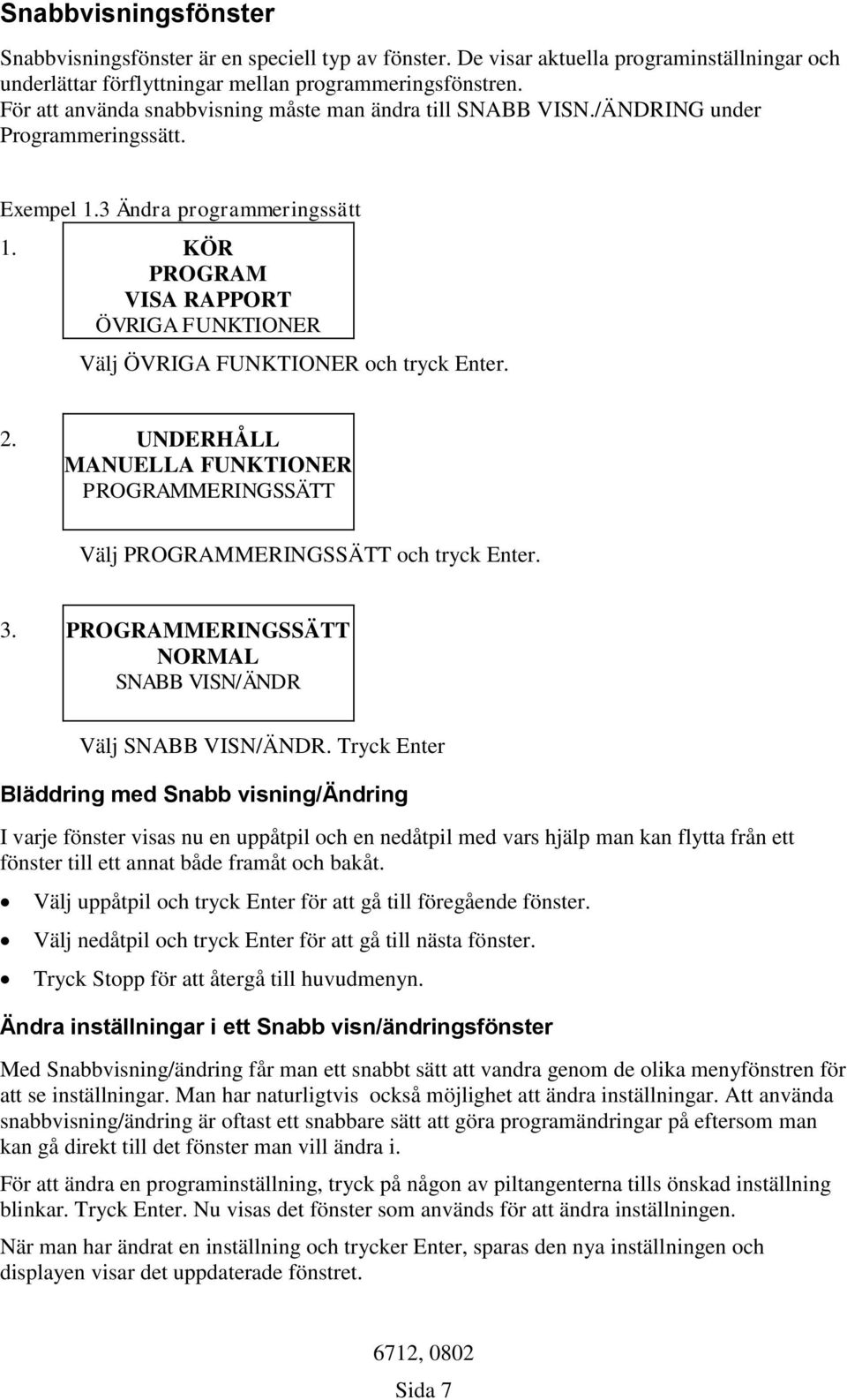 KÖR PROGRAM VISA RAPPORT ÖVRIGA FUNKTIONER Välj ÖVRIGA FUNKTIONER och tryck Enter. 2. UNDERHÅLL MANUELLA FUNKTIONER PROGRAMMERINGSSÄTT Välj PROGRAMMERINGSSÄTT och tryck Enter. 3.