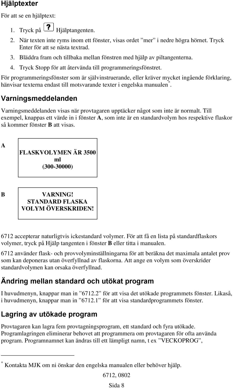 För programmeringsfönster som är självinstruerande, eller kräver mycket ingående förklaring, hänvisar texterna endast till motsvarande texter i engelska manualen *.