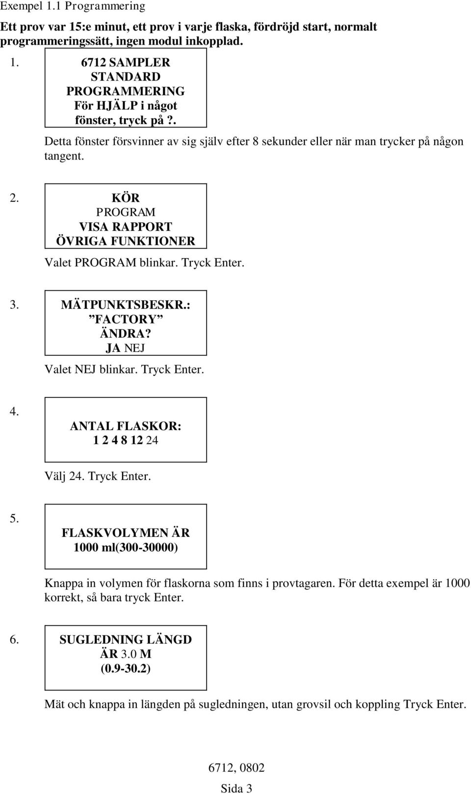 : FACTORY ÄNDRA? JA NEJ Valet NEJ blinkar. Tryck Enter. 4. ANTAL FLASKOR: 1 2 4 8 12 24 Välj 24. Tryck Enter. 5.