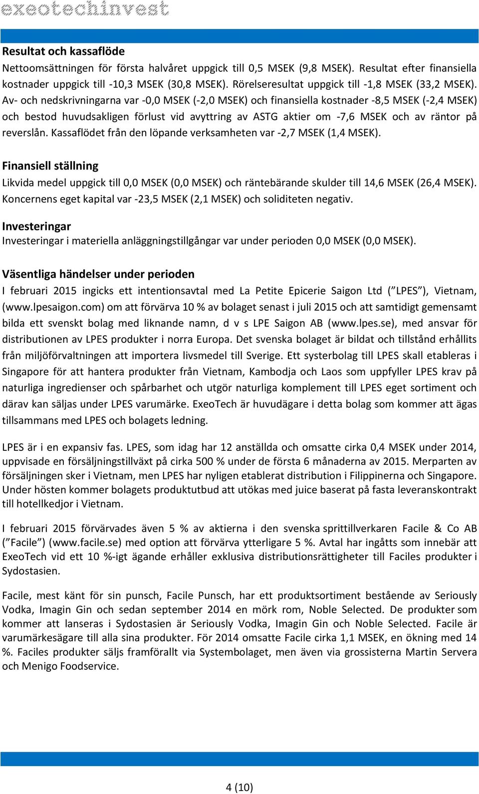 Av- och nedskrivningarna var -0,0 MSEK (-2,0 MSEK) och finansiella kostnader -8,5 MSEK (-2,4 MSEK) och bestod huvudsakligen förlust vid avyttring av ASTG aktier om -7,6 MSEK och av räntor på
