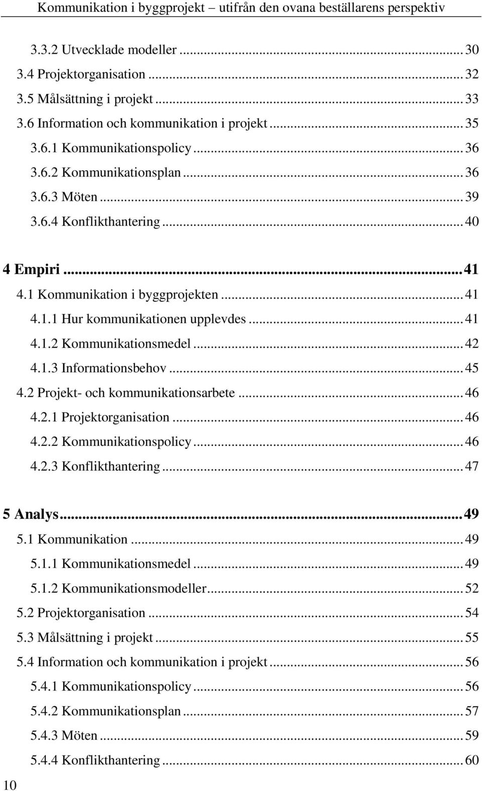 .. 45 4.2 Projekt- och kommunikationsarbete... 46 4.2.1 Projektorganisation... 46 4.2.2 Kommunikationspolicy... 46 4.2.3 Konflikthantering... 47 5 Analys... 49 5.1 Kommunikation... 49 5.1.1 Kommunikationsmedel.
