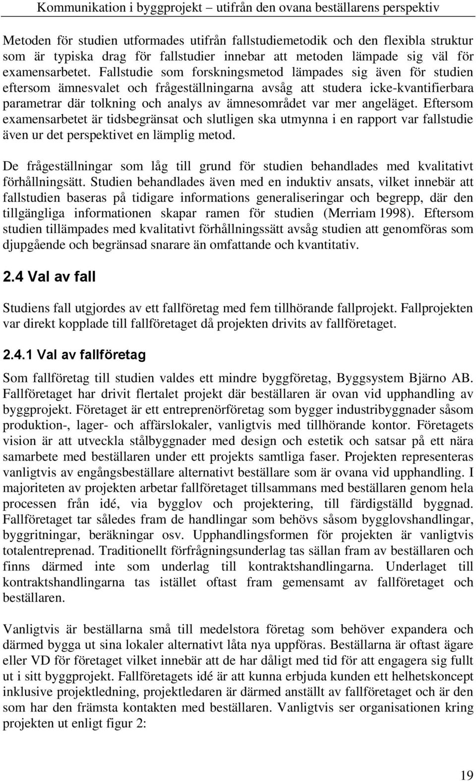 mer angeläget. Eftersom examensarbetet är tidsbegränsat och slutligen ska utmynna i en rapport var fallstudie även ur det perspektivet en lämplig metod.