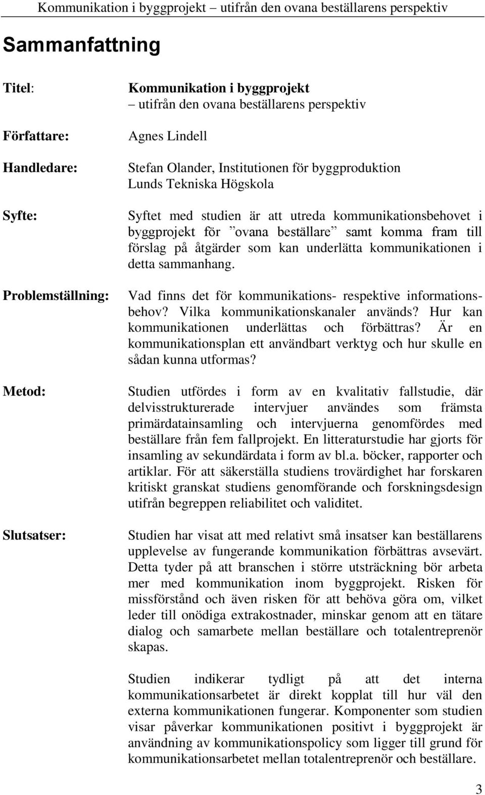 underlätta kommunikationen i detta sammanhang. Vad finns det för kommunikations- respektive informationsbehov? Vilka kommunikationskanaler används? Hur kan kommunikationen underlättas och förbättras?