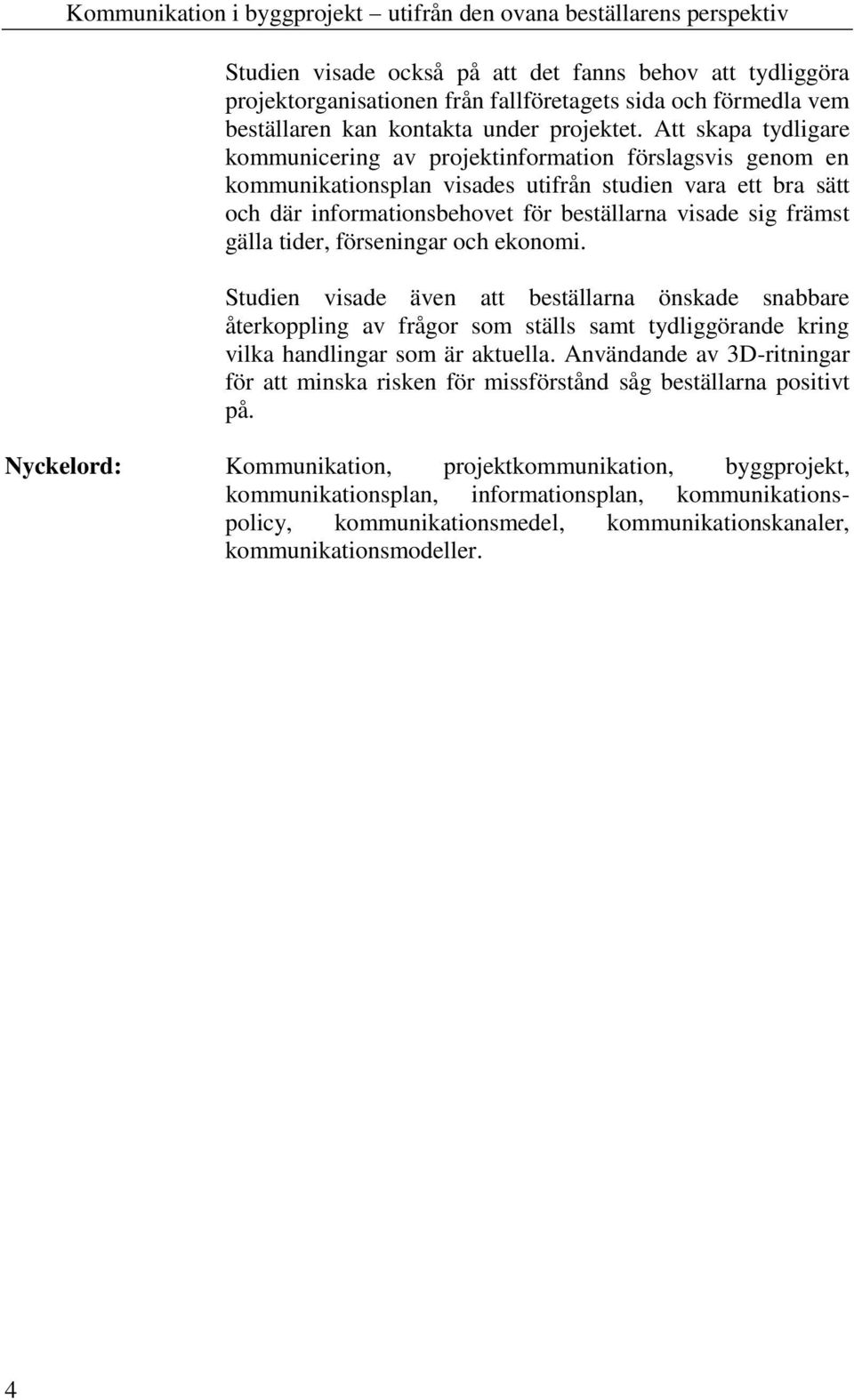 gälla tider, förseningar och ekonomi. Studien visade även att beställarna önskade snabbare återkoppling av frågor som ställs samt tydliggörande kring vilka handlingar som är aktuella.