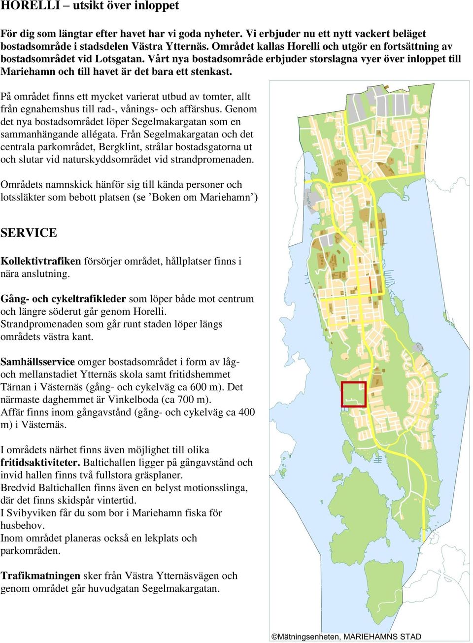 På området finns ett mycket varierat utbud av tomter, allt från egnahemshus till rad-, vånings- och affärshus. Genom det nya bostadsområdet löper Segelmakargatan som en sammanhängande allégata.