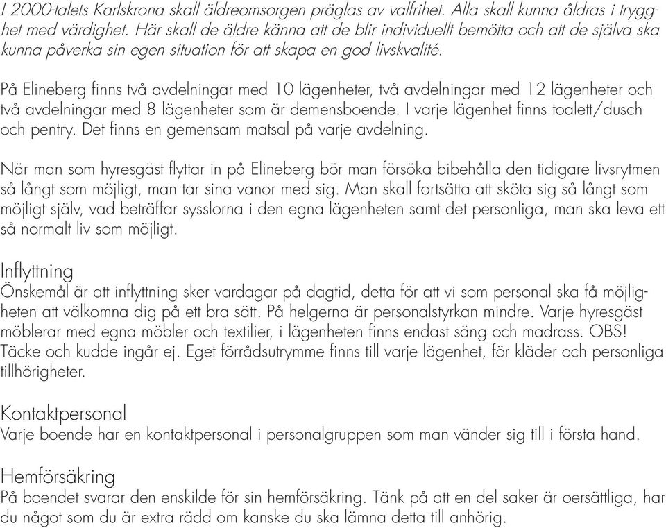 På Elineberg finns två avdelningar med 10 lägenheter, två avdelningar med 12 lägenheter och två avdelningar med 8 lägenheter som är demensboende. I varje lägenhet finns toalett/dusch och pentry.