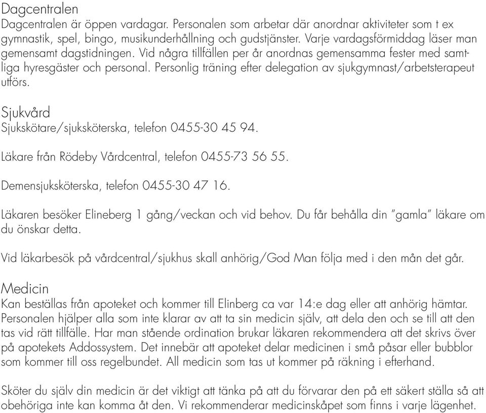 Personlig träning efter delegation av sjukgymnast/arbetsterapeut utförs. Sjukvård Sjukskötare/sjuksköterska, telefon 0455-30 45 94. Läkare från Rödeby Vårdcentral, telefon 0455-73 56 55.