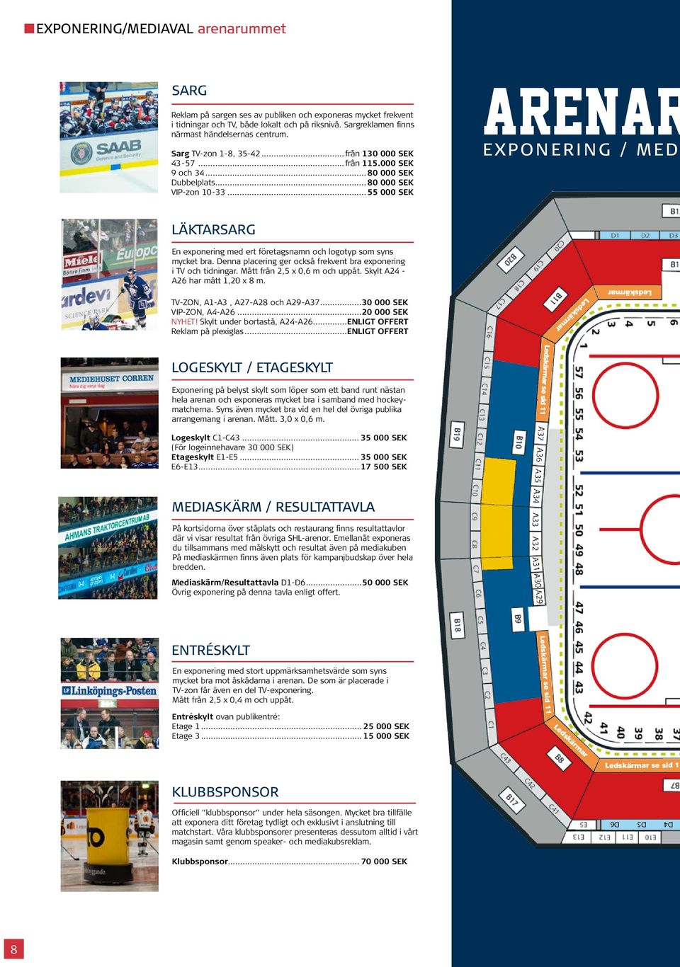 .. 55 000 SEK ARENAR EXPONERING / MED LÄKTARSARG En exponering med ert företagsnamn och logotyp som syns mycket bra. Denna placering ger också frekvent bra exponering i TV och tidningar.