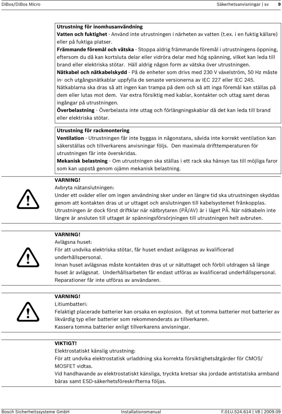 elektriska stötar. Häll aldrig någon form av vätska över utrustningen.