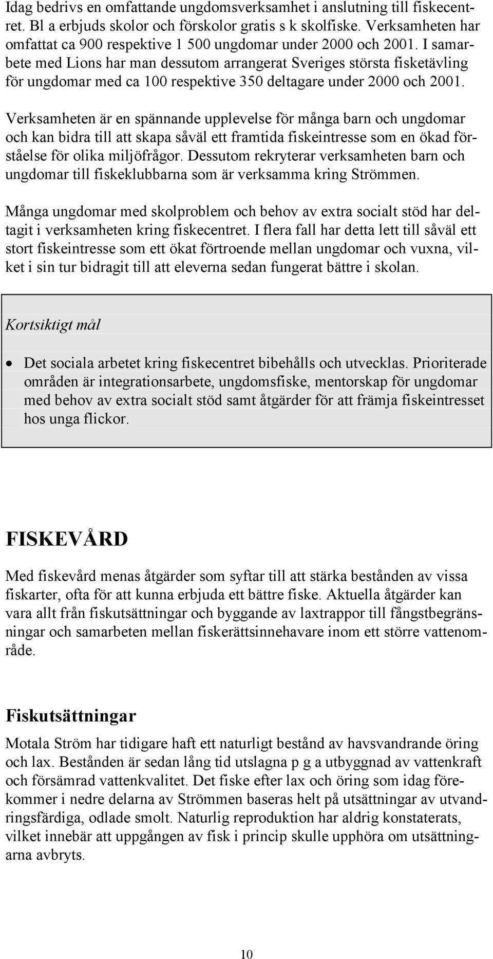 I samarbete med Lions har man dessutom arrangerat Sveriges största fisketävling för ungdomar med ca 100 respektive 350 deltagare under 2000 och 2001.