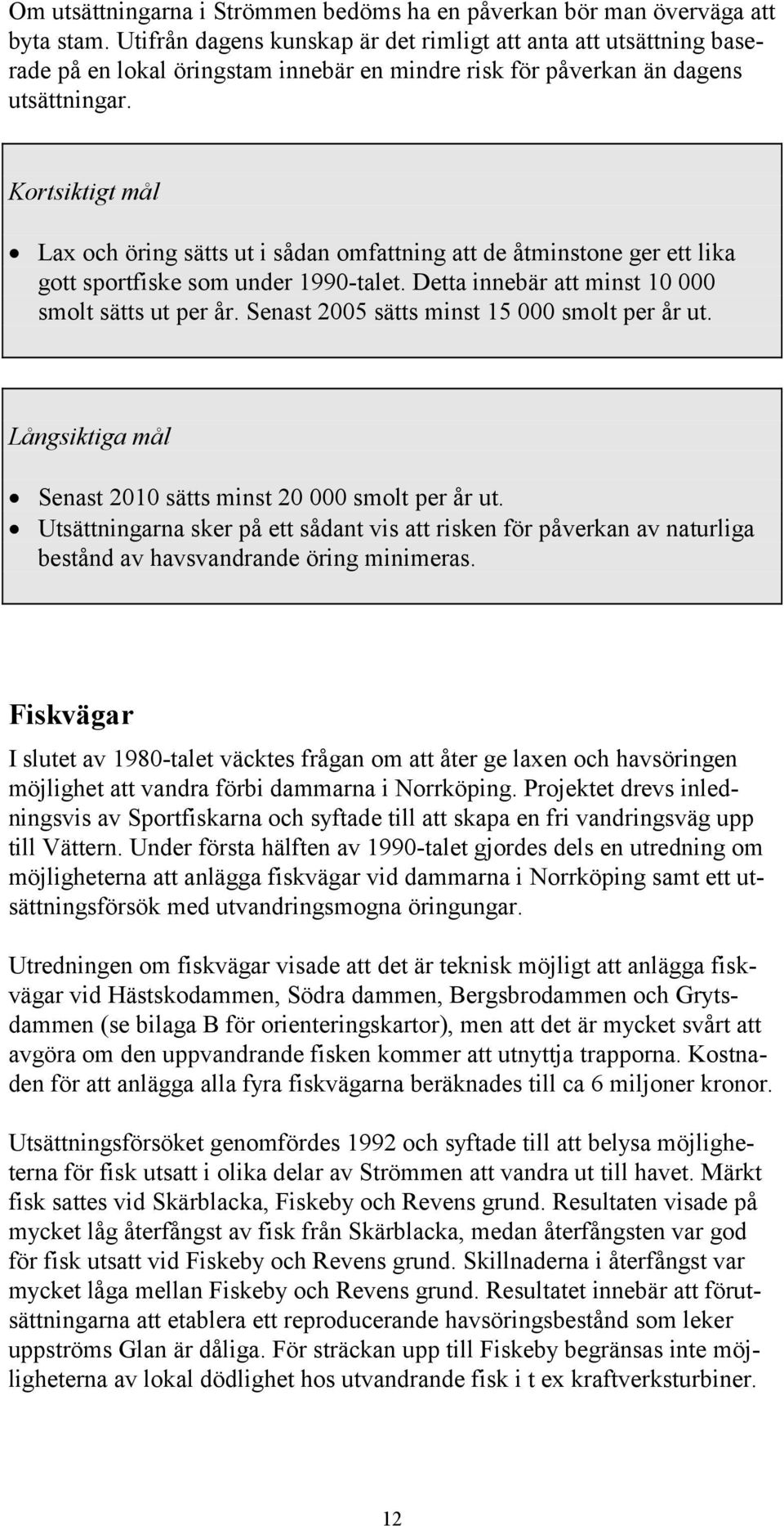 Kortsiktigt mål Lax och öring sätts ut i sådan omfattning att de åtminstone ger ett lika gott sportfiske som under 1990-talet. Detta innebär att minst 10 000 smolt sätts ut per år.