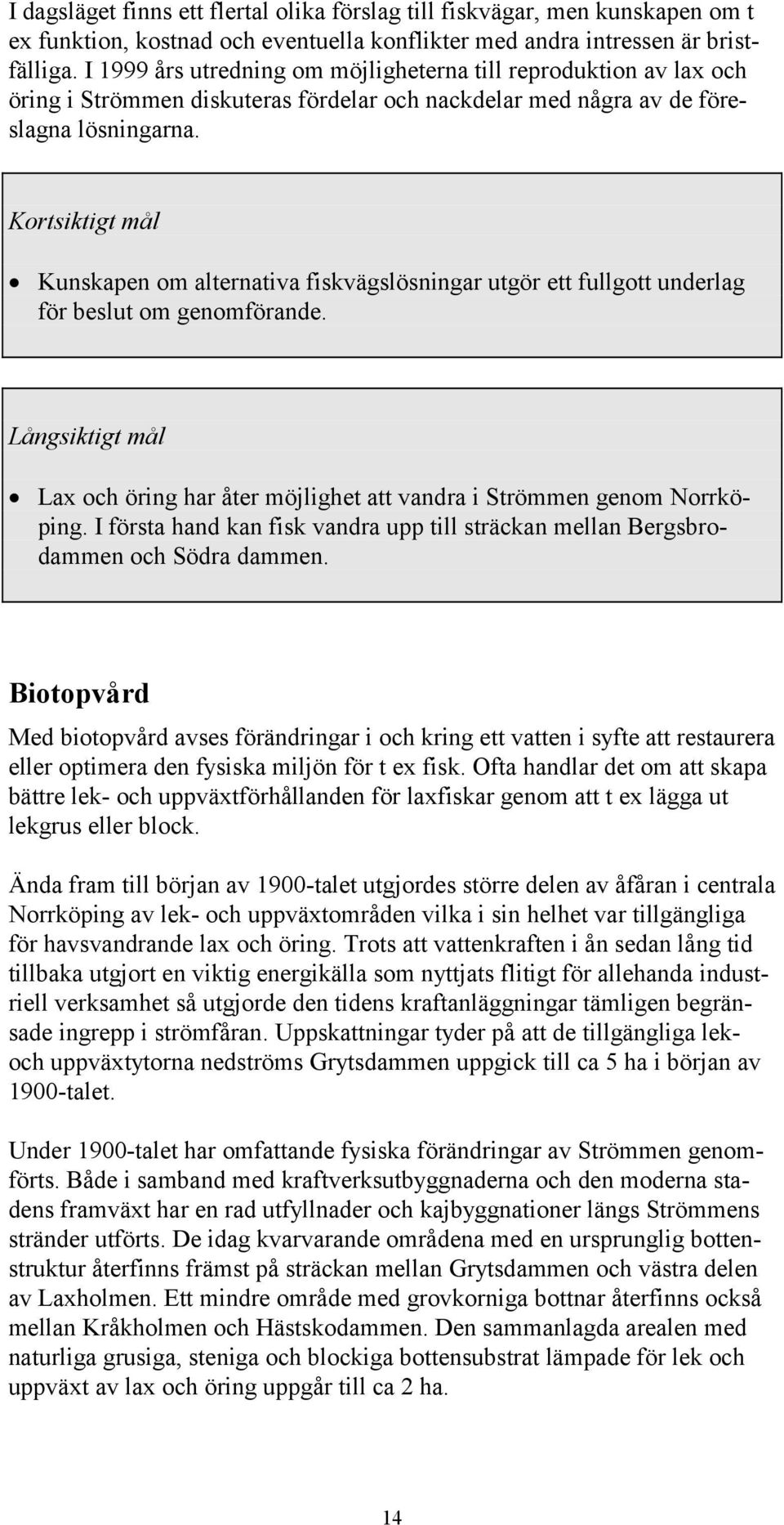 Kortsiktigt mål Kunskapen om alternativa fiskvägslösningar utgör ett fullgott underlag för beslut om genomförande.