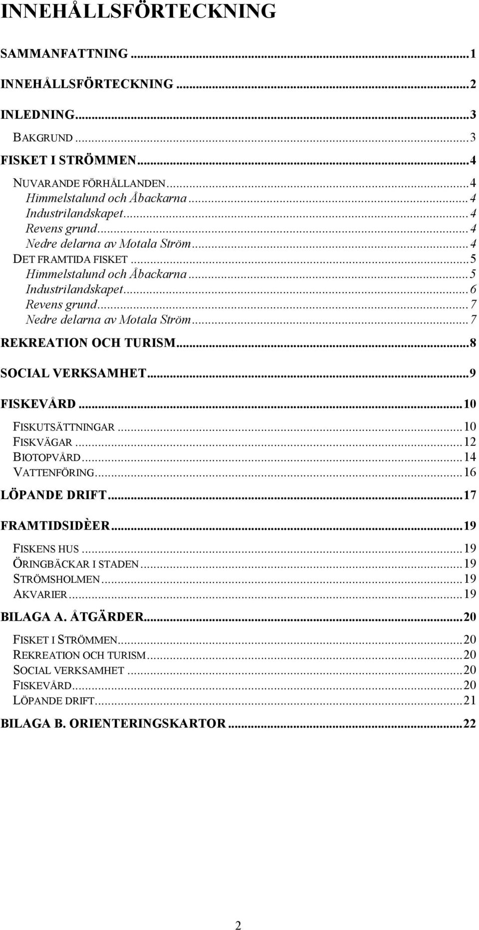 ..7 REKREATION OCH TURISM...8 SOCIAL VERKSAMHET...9 FISKEVÅRD...10 FISKUTSÄTTNINGAR...10 FISKVÄGAR...12 BIOTOPVÅRD...14 VATTENFÖRING...16 LÖPANDE DRIFT...17 FRAMTIDSIDÈER...19 FISKENS HUS.