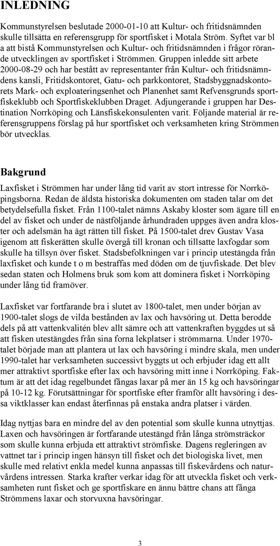 Gruppen inledde sitt arbete 2000-08-29 och har bestått av representanter från Kultur- och fritidsnämndens kansli, Fritidskontoret, Gatu- och parkkontoret, Stadsbyggnadskontorets Mark- och