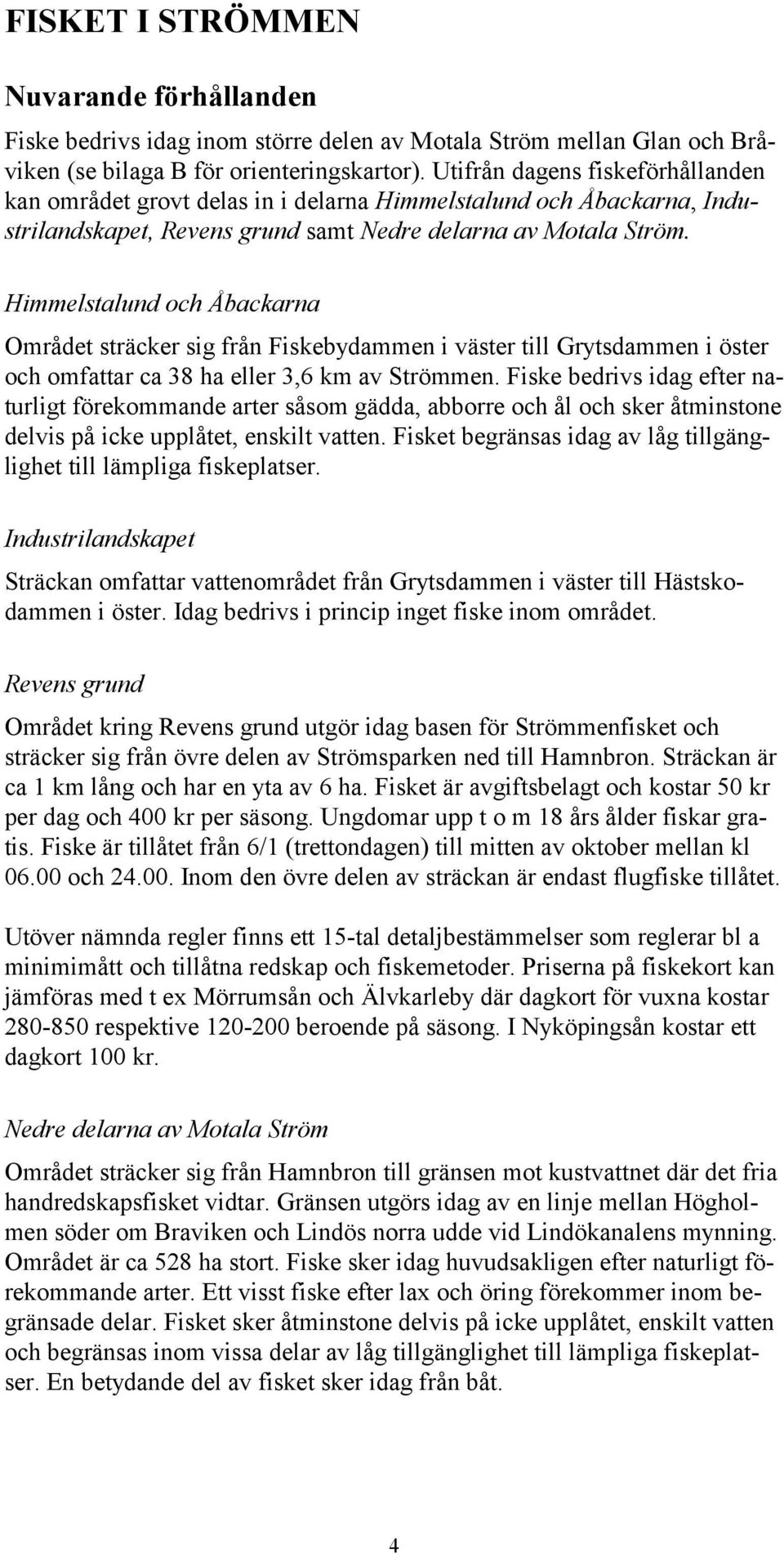 Himmelstalund och Åbackarna Området sträcker sig från Fiskebydammen i väster till Grytsdammen i öster och omfattar ca 38 ha eller 3,6 km av Strömmen.