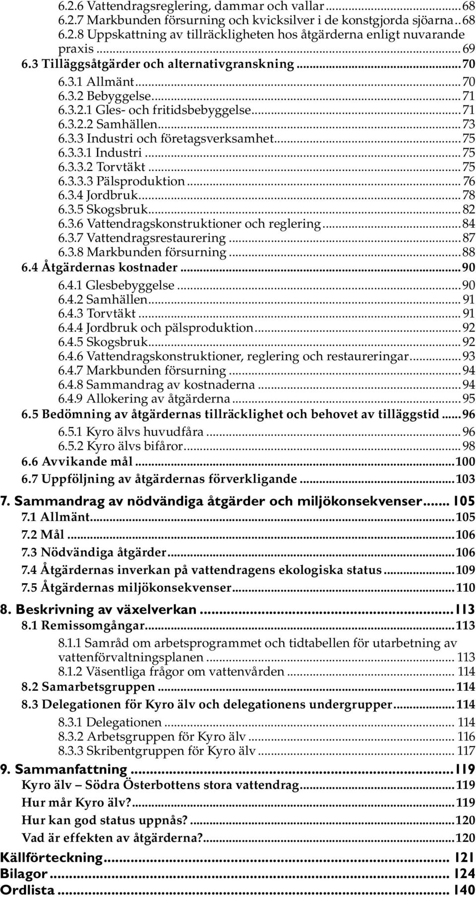 ..75 6.3.3.1 Industri...75 6.3.3.2 Torvtäkt...75 6.3.3.3 Pälsproduktion... 76 6.3.4 Jordbruk...78 6.3.5 Skogsbruk...82 6.3.6 Vattendragskonstruktioner och reglering...84 6.3.7 Vattendragsrestaurering.