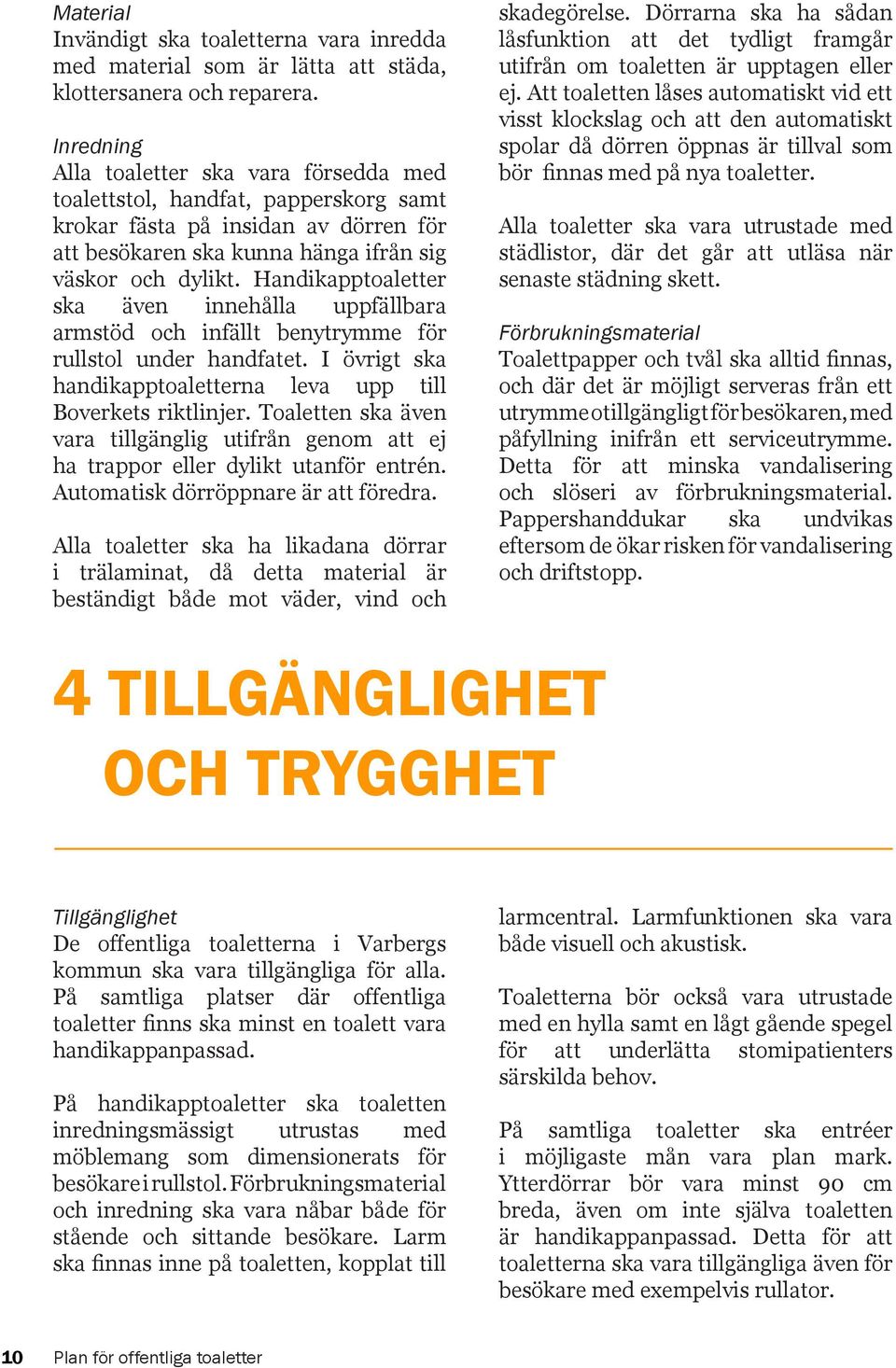 Handikapptoaletter ska även innehålla uppfällbara armstöd och infällt benytrymme för rullstol under handfatet. I övrigt ska handikapptoaletterna leva upp till Boverkets riktlinjer.