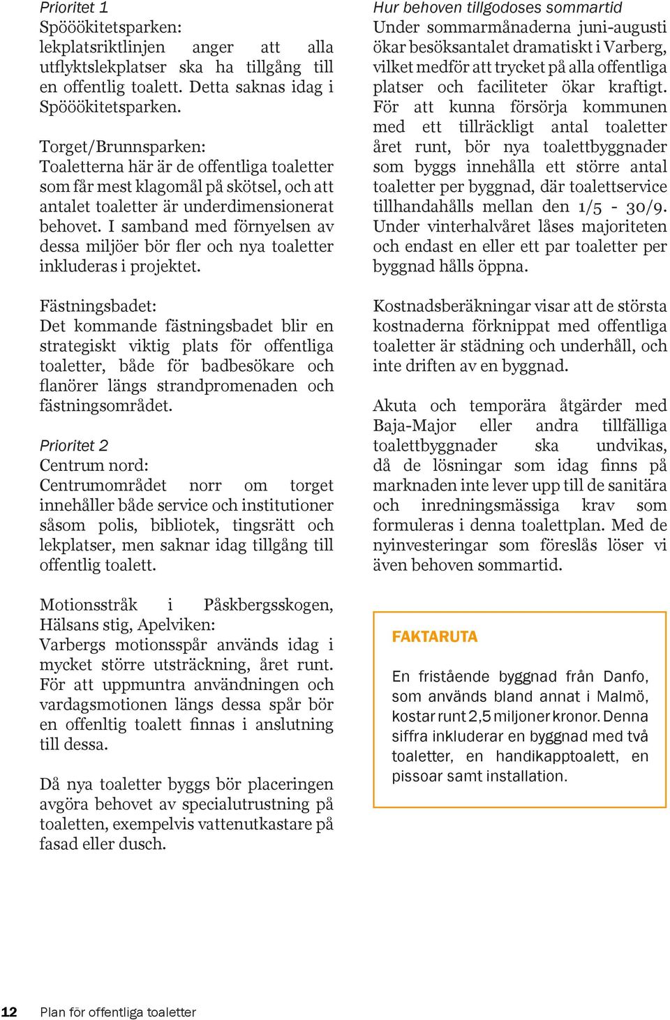 I samband med förnyelsen av dessa miljöer bör fler och nya toaletter inkluderas i projektet.