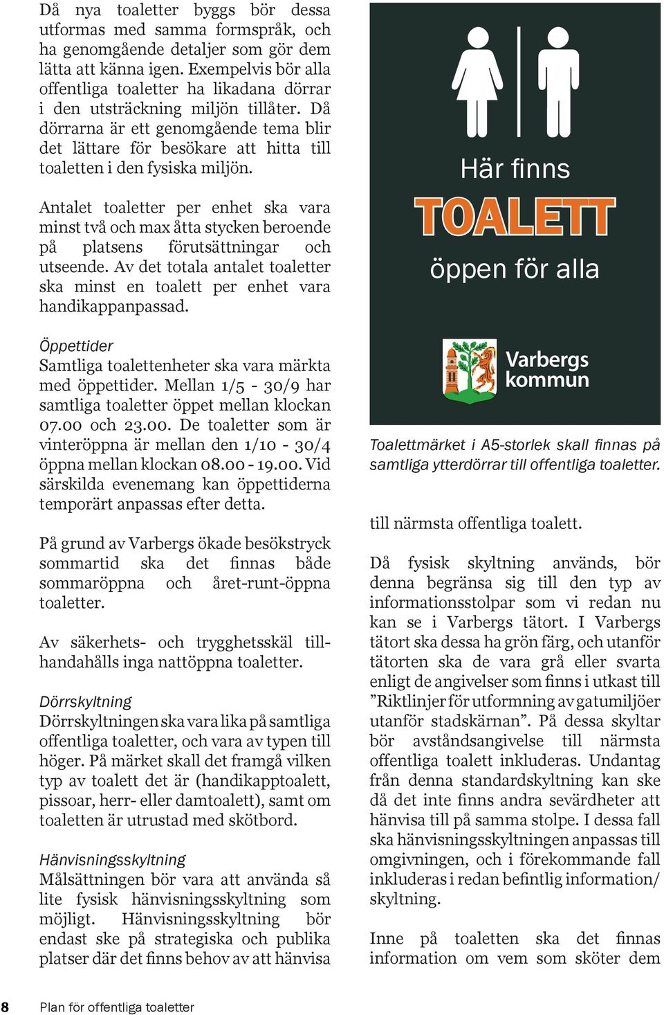 Då dörrarna är ett genomgående tema blir det lättare för besökare att hitta till toaletten i den fysiska miljön.