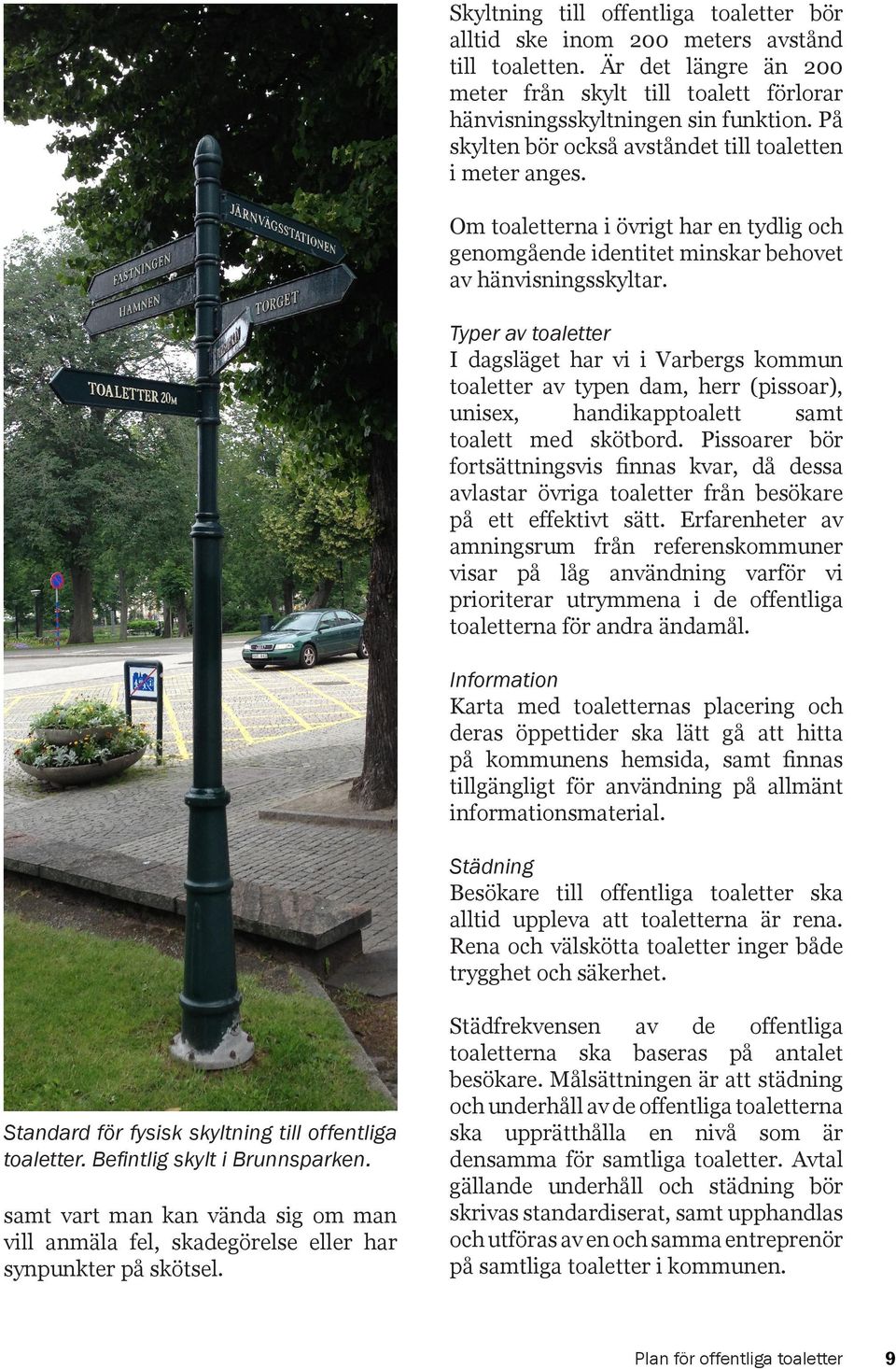 Typer av toaletter I dagsläget har vi i Varbergs kommun toaletter av typen dam, herr (pissoar), unisex, handikapptoalett samt toalett med skötbord.
