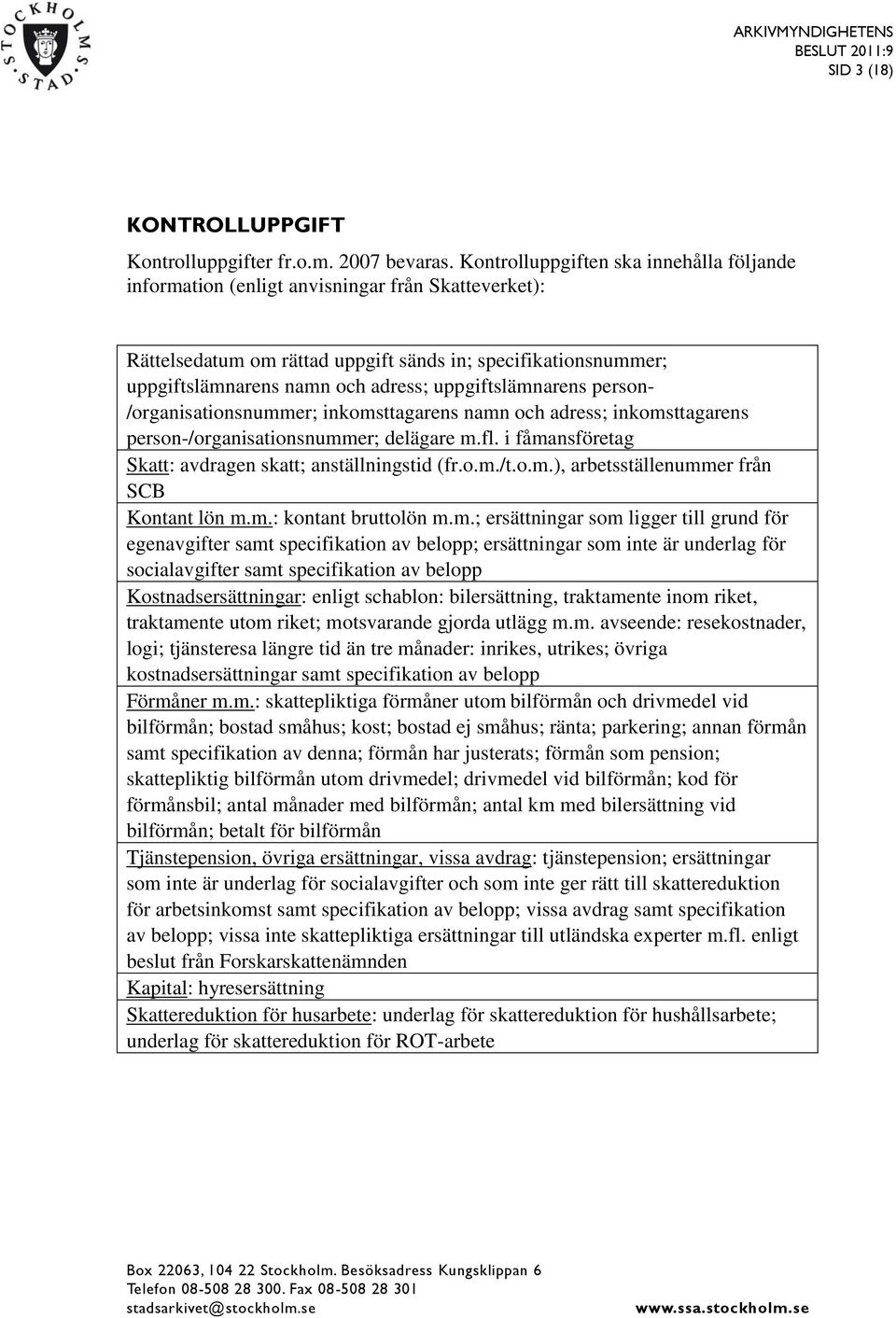 uppgiftslämnarens person- /organisationsnummer; inkomsttagarens namn och adress; inkomsttagarens person-/organisationsnummer; delägare m.fl. i fåmansföretag Skatt: avdragen skatt; anställningstid (fr.