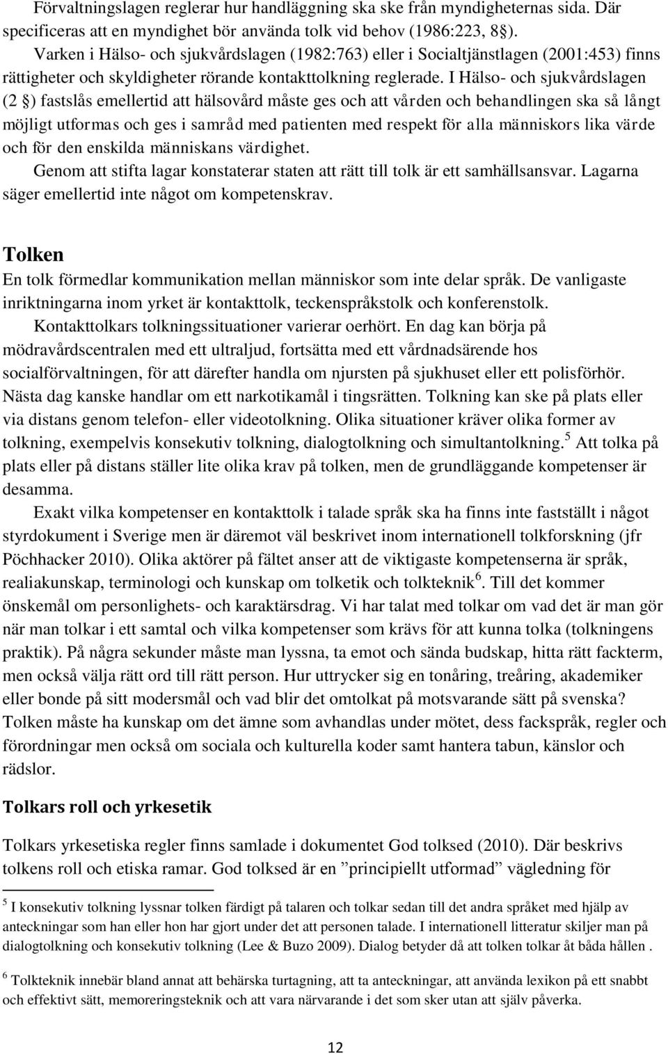I Hälso- och sjukvårdslagen (2 ) fastslås emellertid att hälsovård måste ges och att vården och behandlingen ska så långt möjligt utformas och ges i samråd med patienten med respekt för alla