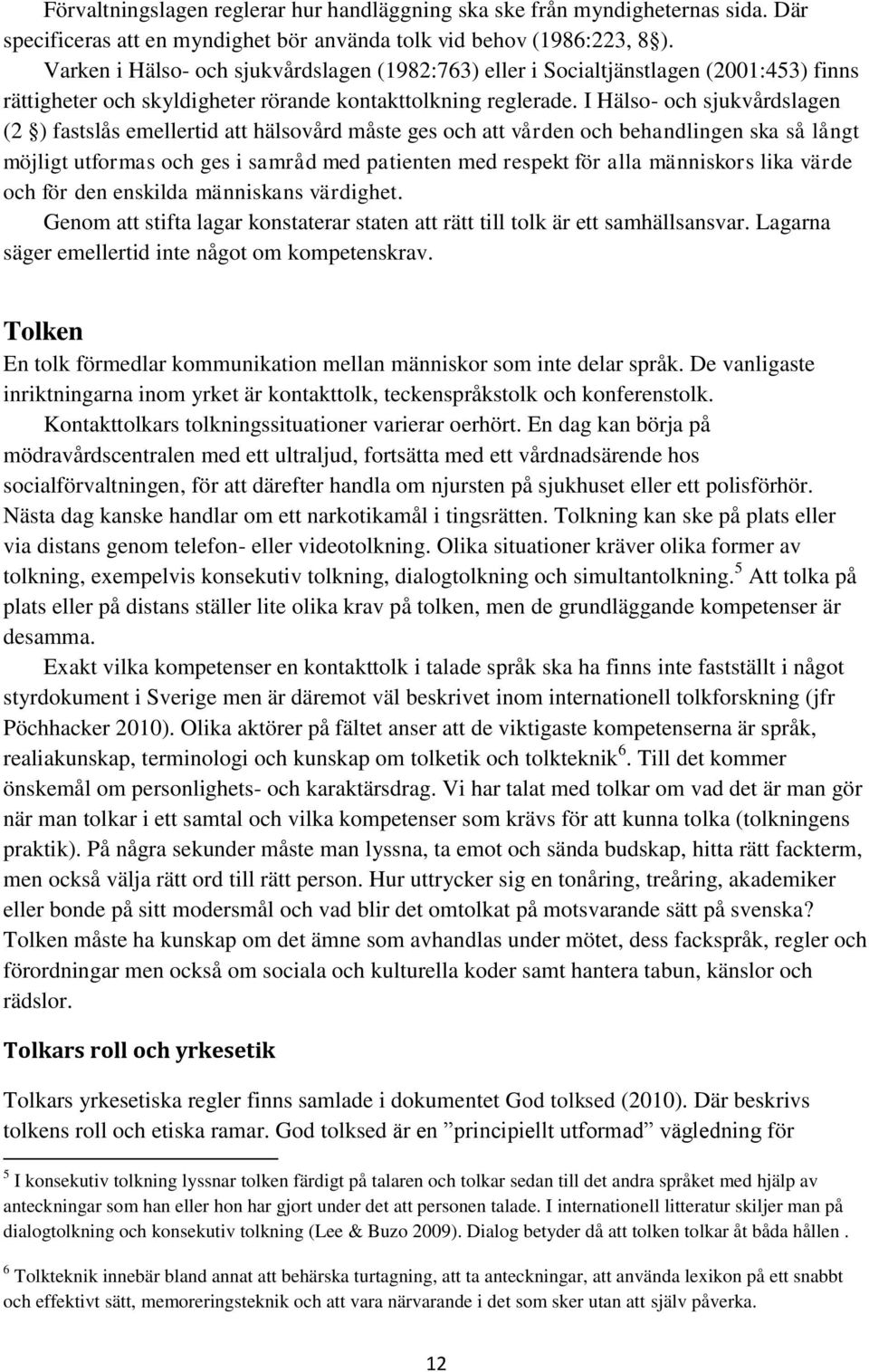 I Hälso- och sjukvårdslagen (2 ) fastslås emellertid att hälsovård måste ges och att vården och behandlingen ska så långt möjligt utformas och ges i samråd med patienten med respekt för alla